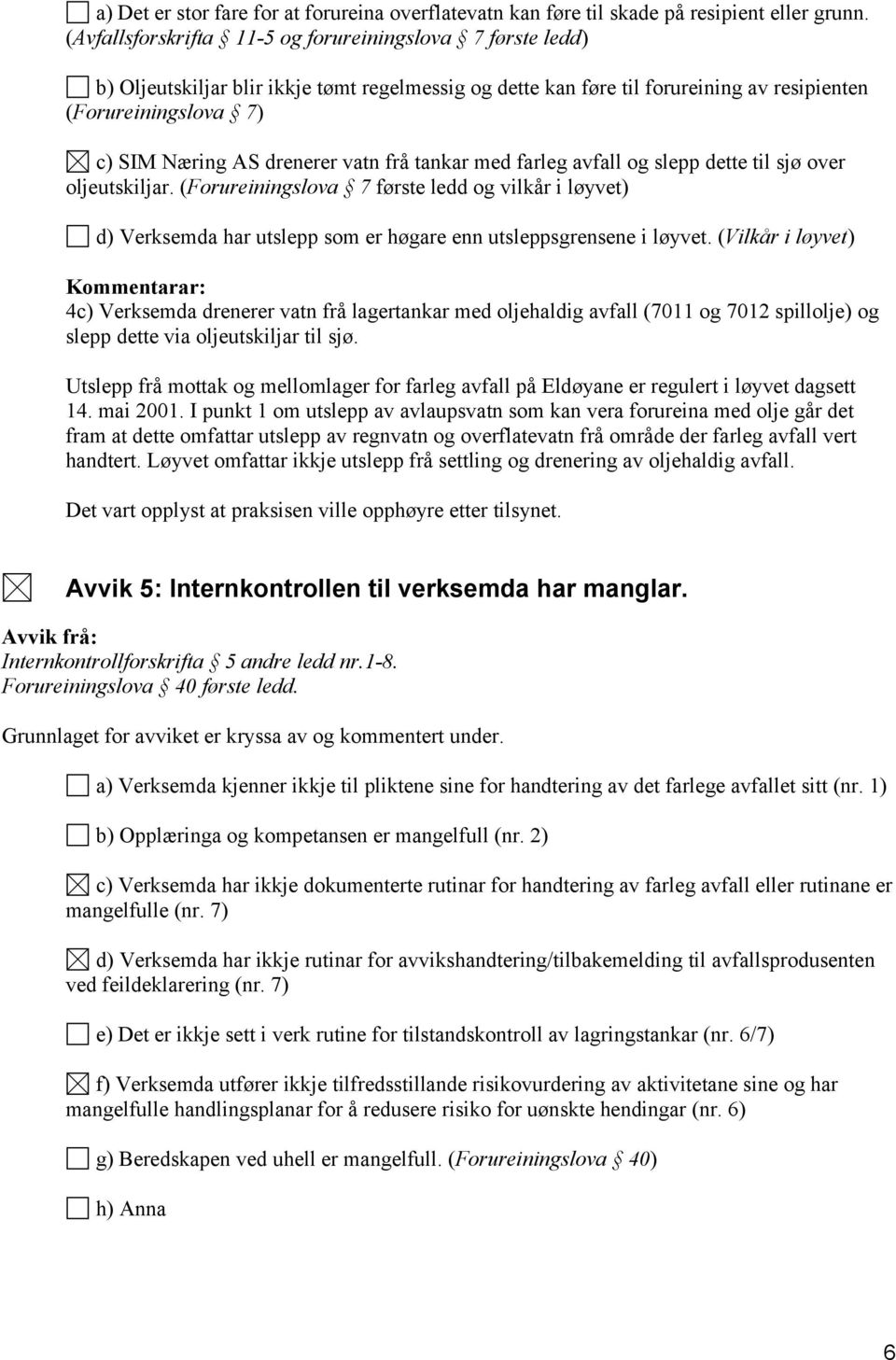 vatn frå tankar med farleg avfall og slepp dette til sjø over oljeutskiljar. (Forureiningslova 7 første ledd og vilkår i løyvet) d) Verksemda har utslepp som er høgare enn utsleppsgrensene i løyvet.