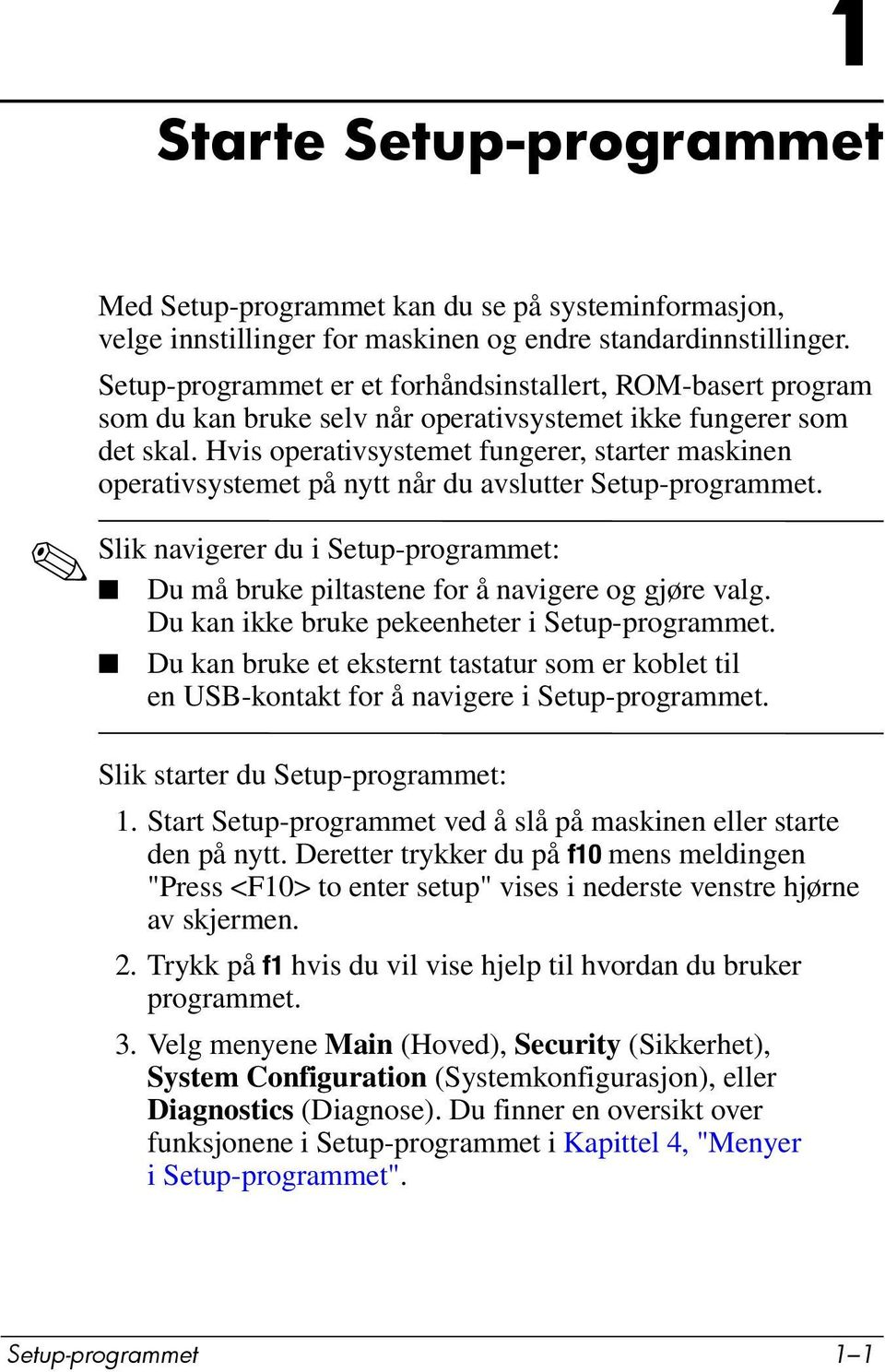 Hvis operativsystemet fungerer, starter maskinen operativsystemet på nytt når du avslutter Setup-programmet. Slik navigerer du i Setup-programmet: Du må bruke piltastene for å navigere og gjøre valg.