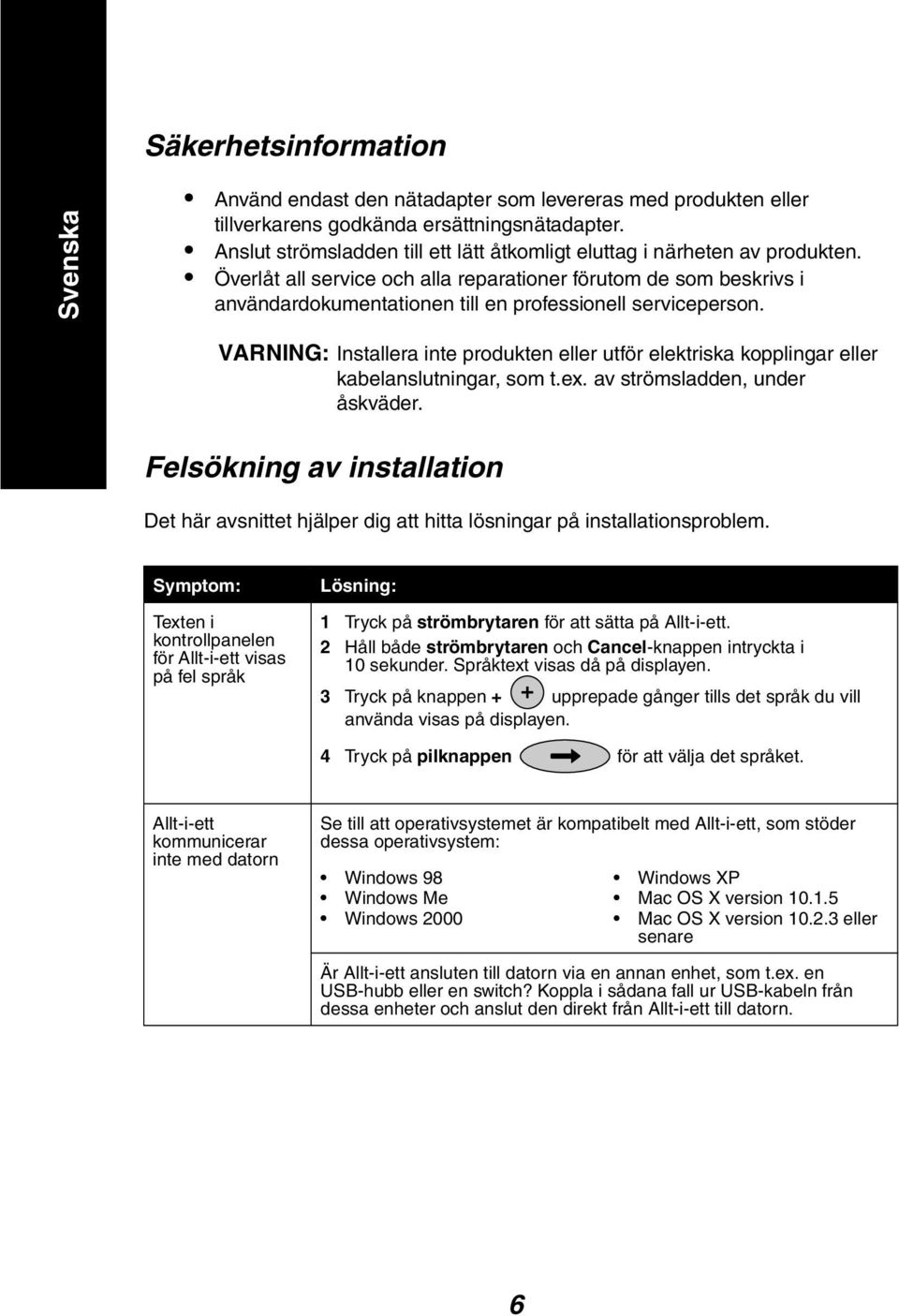 Överlåt all service och alla reparationer förutom de som beskrivs i användardokumentationen till en professionell serviceperson.