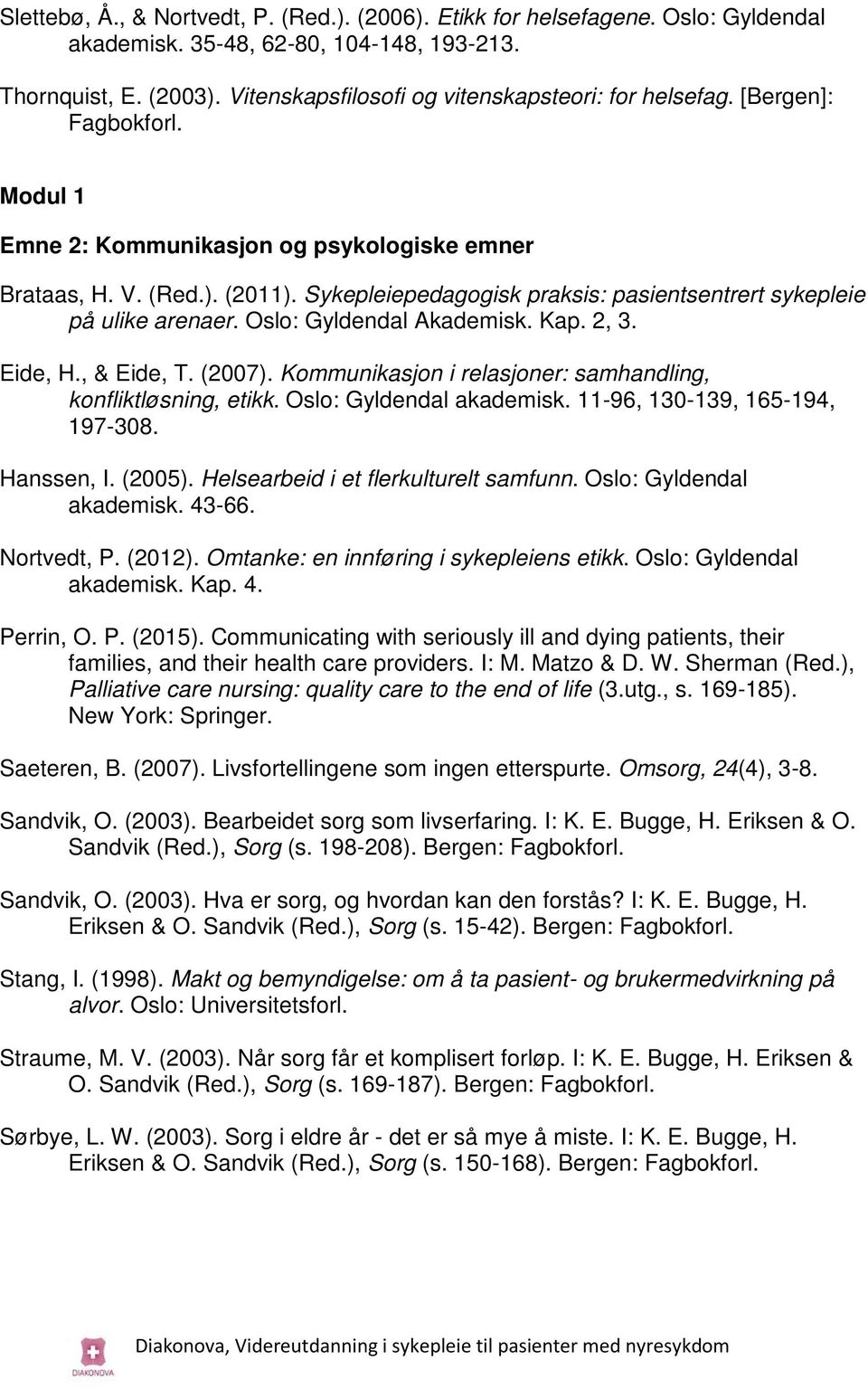 Sykepleiepedagogisk praksis: pasientsentrert sykepleie på ulike arenaer. Oslo: Gyldendal Akademisk. Kap. 2, 3. Eide, H., & Eide, T. (2007).