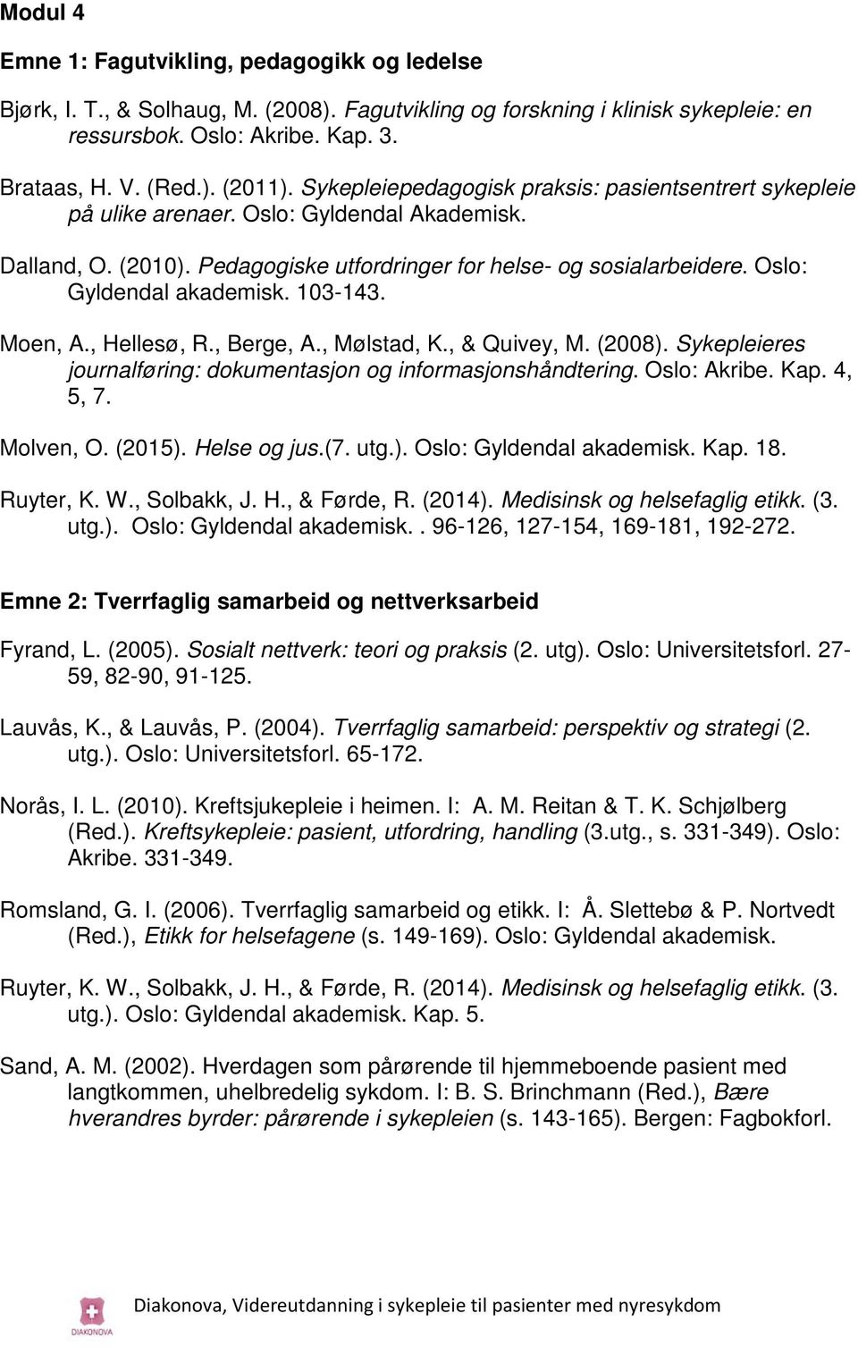 Oslo: Gyldendal akademisk. 103-143. Moen, A., Hellesø, R., Berge, A., Mølstad, K., & Quivey, M. (2008). Sykepleieres journalføring: dokumentasjon og informasjonshåndtering. Oslo: Akribe. Kap. 4, 5, 7.
