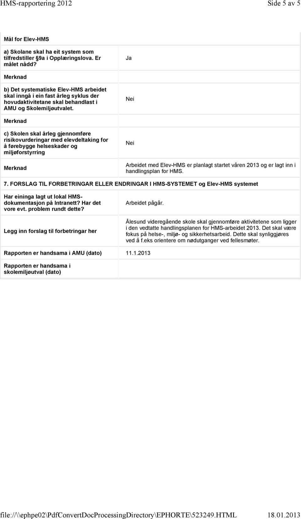 c) Skolen skal årleg gjennomføre risikovurderingar med elevdeltaking for å førebygge helseskader og miljøforstyrring Arbeidet med Elev-HMS er planlagt startet våren 03 og er lagt inn i handlingsplan