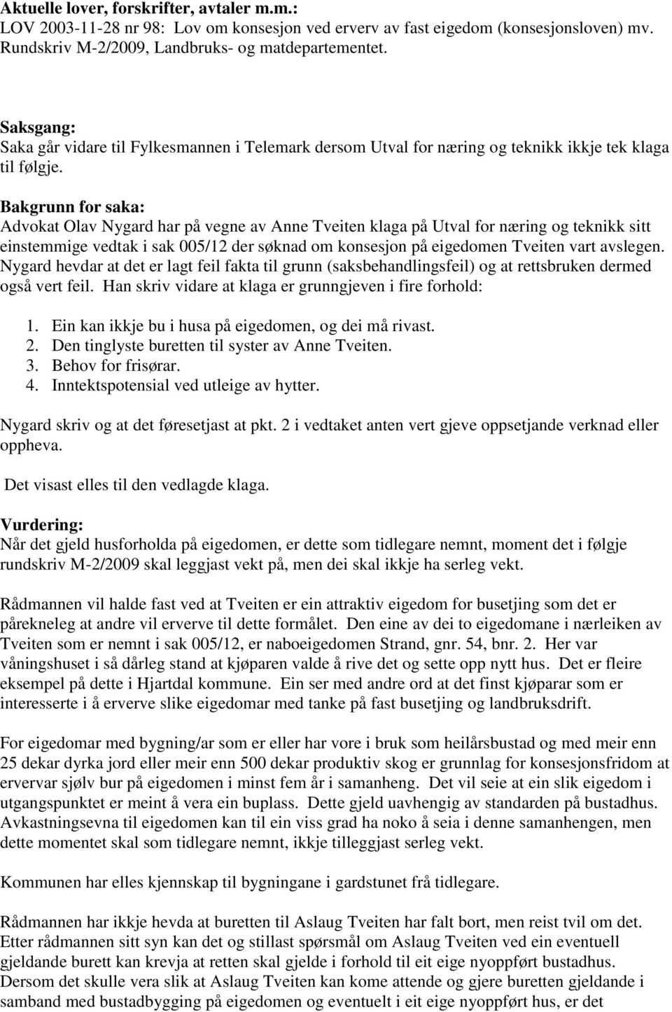 Bakgrunn for saka: Advokat Olav Nygard har på vegne av Anne Tveiten klaga på Utval for næring og teknikk sitt einstemmige vedtak i sak 005/12 der søknad om konsesjon på eigedomen Tveiten vart