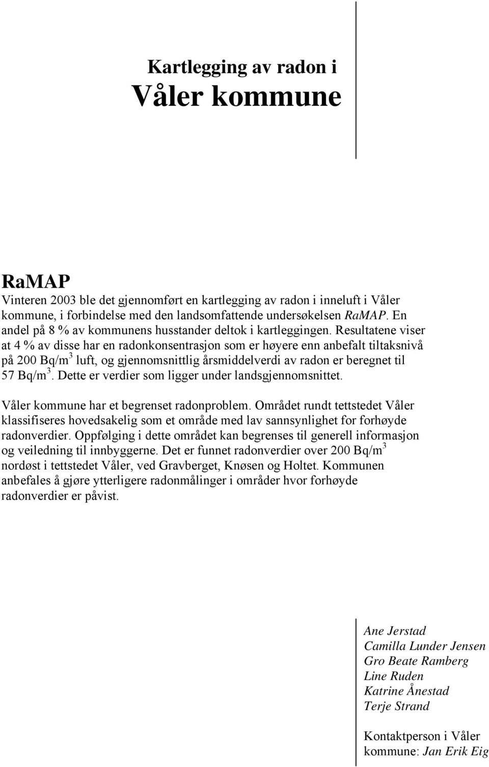 Resultatene viser at 4 % av disse har en radonkonsentrasjon som er høyere enn anbefalt tiltaksnivå på 200 Bq/m 3 luft, og gjennomsnittlig årsmiddelverdi av radon er beregnet til 57 Bq/m 3.