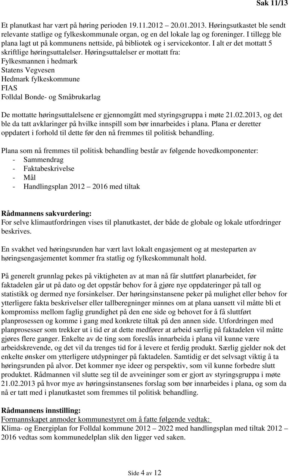 Høringsuttalelser er mottatt fra: Fylkesmannen i hedmark Statens Vegvesen Hedmark fylkeskommune FIAS Folldal Bonde- og Småbrukarlag De mottatte høringsuttalelsene er gjennomgått med styringsgruppa i