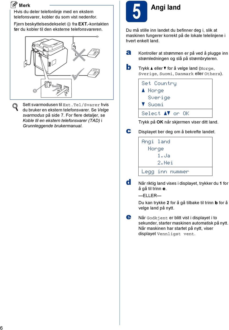 5 Angi ln Du må stille inn lnet u efinner eg i, slik t mskinen fungerer korrekt på e lokle telelinjene i hvert enkelt ln.