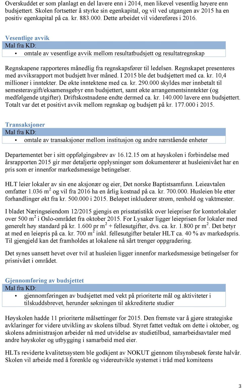 Vesentlige avvik omtale av vesentlige avvik mellom resultatbudsjett og resultatregnskap Regnskapene rapporteres månedlig fra regnskapsfører til ledelsen.