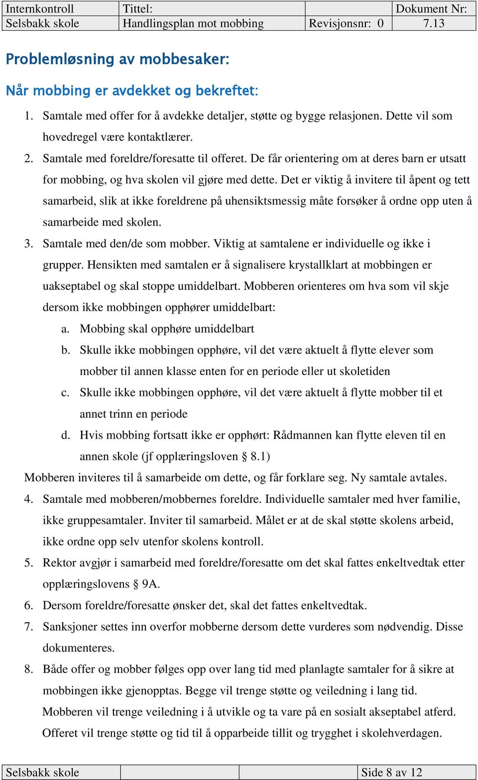 Det er viktig å invitere til åpent og tett samarbeid, slik at ikke foreldrene på uhensiktsmessig måte forsøker å ordne opp uten å samarbeide med skolen. 3. Samtale med den/de som mobber.