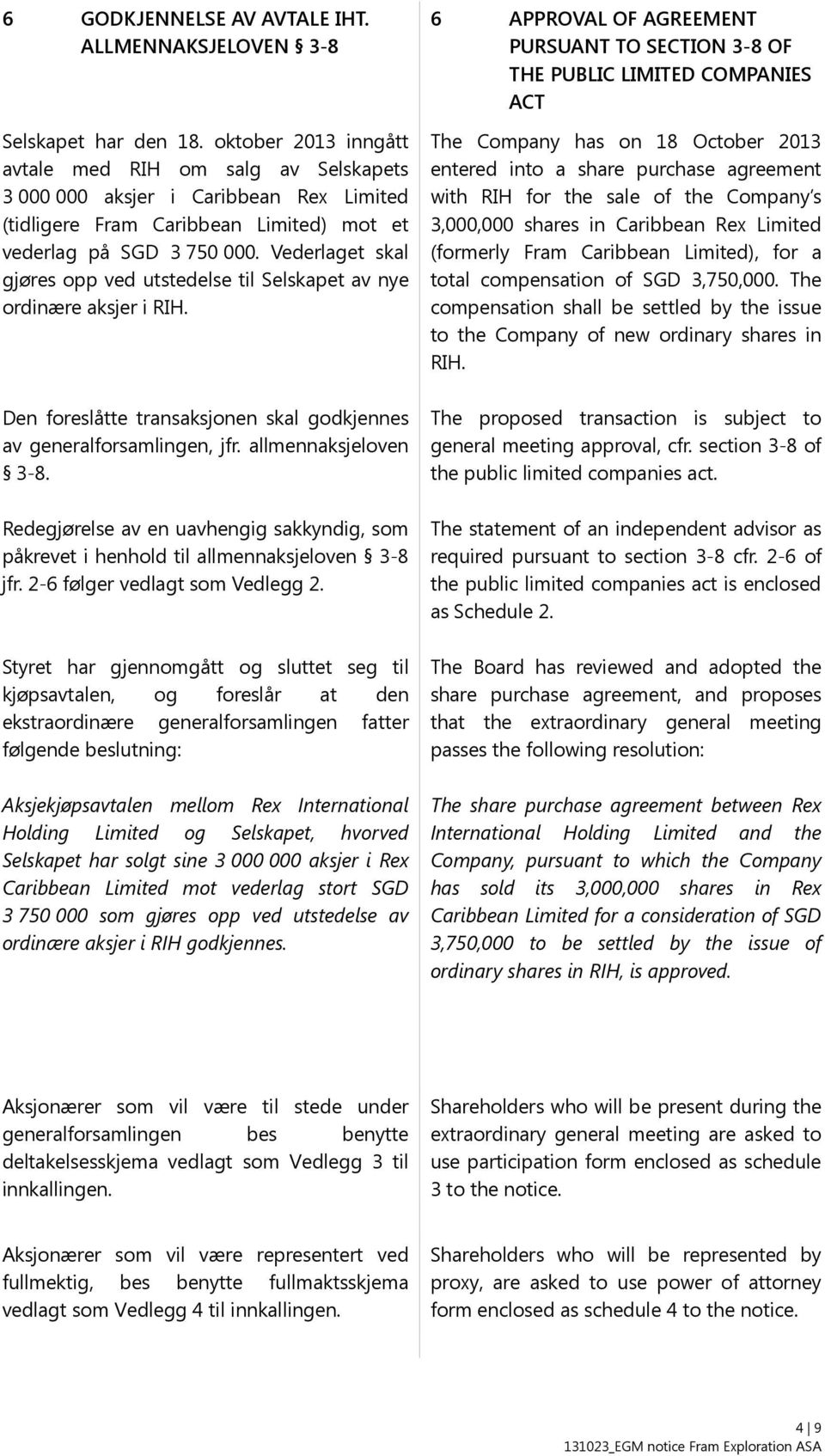 Vederlaget skal gjøres opp ved utstedelse til Selskapet av nye ordinære aksjer i RIH. Den foreslåtte transaksjonen skal godkjennes av generalforsamlingen, jfr. allmennaksjeloven 3-8.