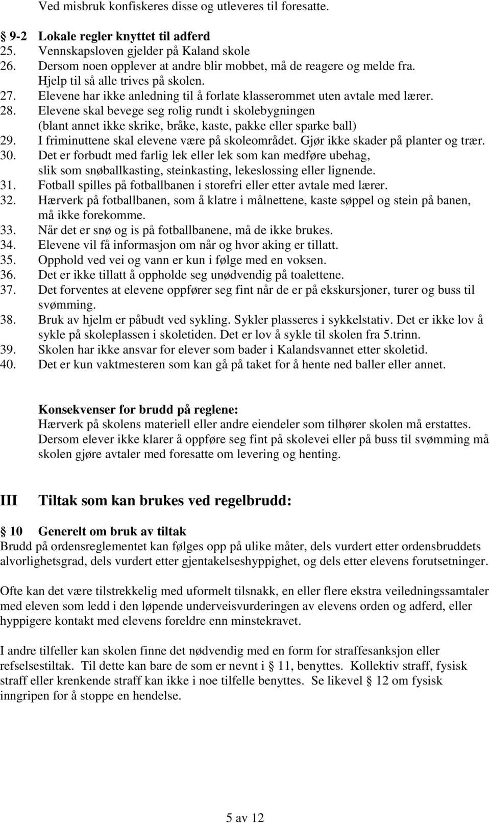 Elevene skal bevege seg rolig rundt i skolebygningen (blant annet ikke skrike, bråke, kaste, pakke eller sparke ball) 29. I friminuttene skal elevene være på skoleområdet.