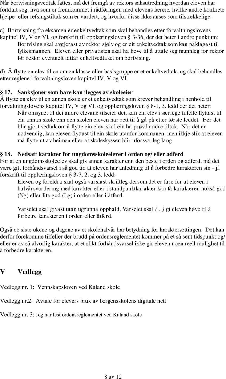 c) Bortvisning fra eksamen er enkeltvedtak som skal behandles etter forvaltningslovens kapittel IV, V og VI, og forskrift til opplæringsloven 3-36, der det heter i andre punktum: Bortvising skal