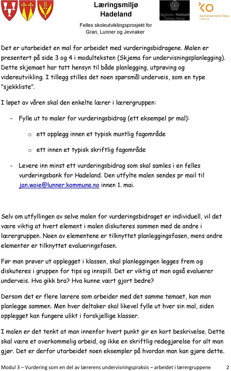 I løpet av våren skal den enkelte lærer i lærergruppen: - Fylle ut to maler for vurderingsbidrag (ett eksempel pr mal): o ett opplegg innen et typisk muntlig fagområde o ett innen et typisk skriftlig