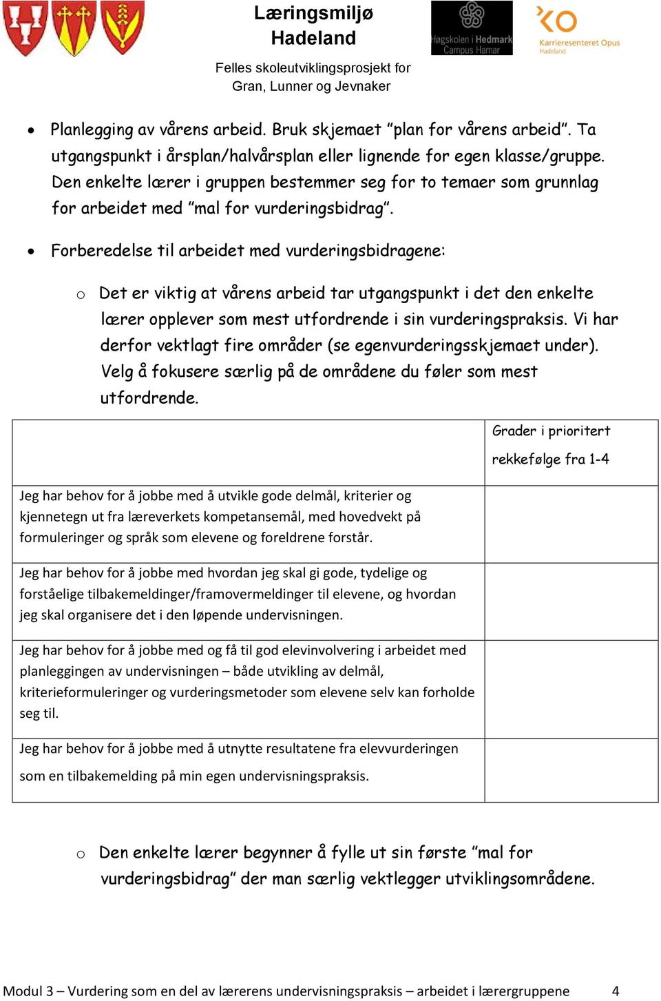 Forberedelse til arbeidet med vurderingsbidragene: o Det er viktig at vårens arbeid tar utgangspunkt i det den enkelte lærer opplever som mest utfordrende i sin vurderingspraksis.