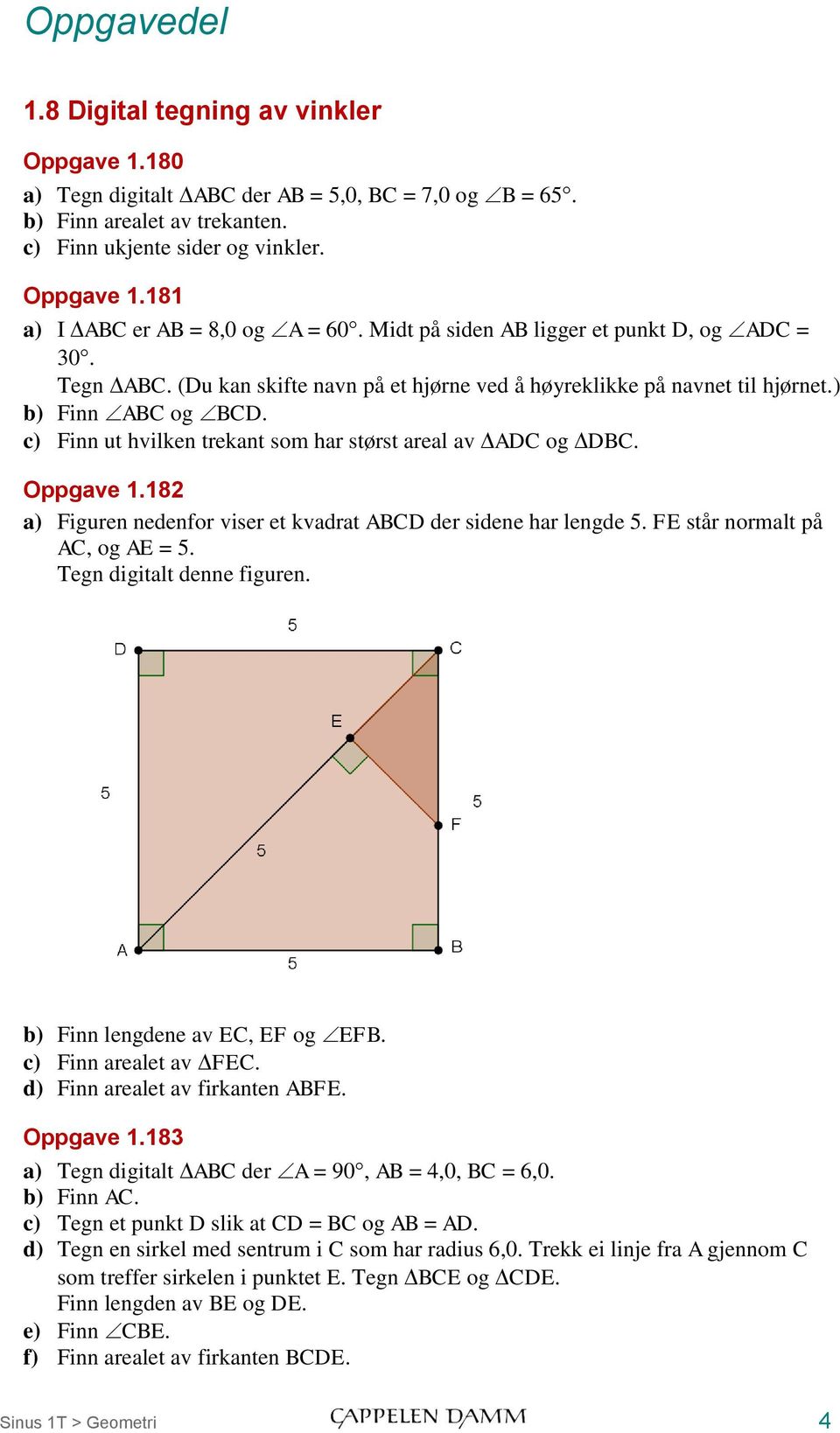 c) Finn ut hvilken trekant som har størst areal av ADC og DBC. Oppgave 1.182 a) Figuren nedenfor viser et kvadrat ABCD der sidene har lengde 5. FE står normalt på AC, og AE = 5.