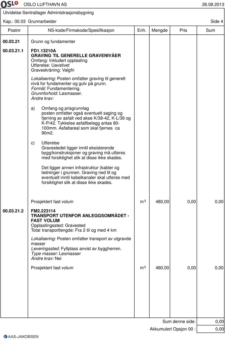 grunn. Formål: Fundamentering. Grunnforhold: Løsmasser. Andre krav: a) Omfang og prisgrunnlag posten omfatter også eventuelt saging og fjerning av asfalt ved akse K/38-42, K-L/39 og K-P/42.