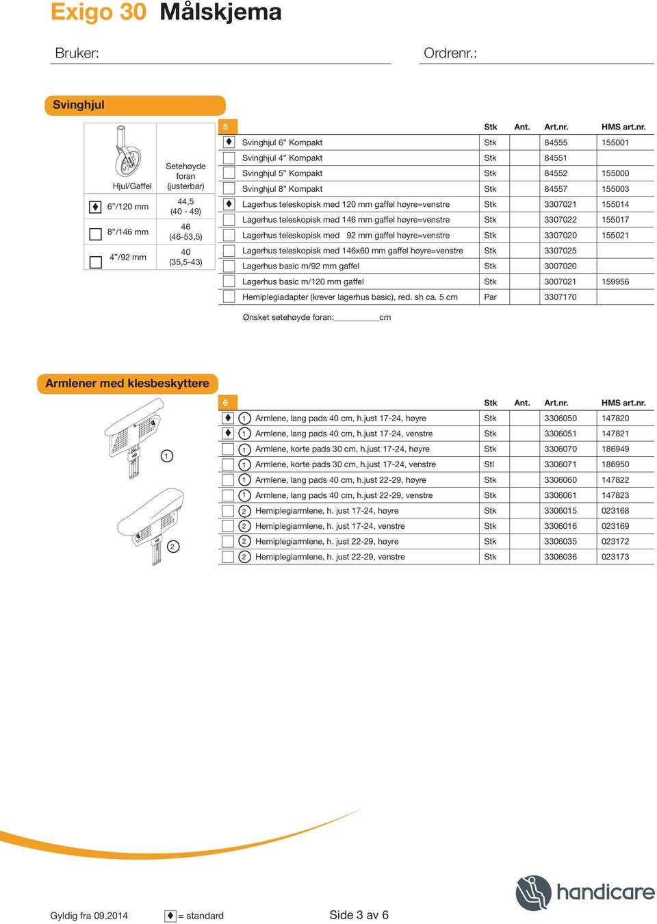 Svinghjul Kompakt Stk 00 Hjul/Gaffel /0 mm / mm /9 mm Setehøyde foran (justerbar), (0-9) (-,) 0 (,-) Svinghjul Kompakt Stk Svinghjul Kompakt Stk 000 Svinghjul Kompakt Stk 00 Lagerhus teleskopisk med