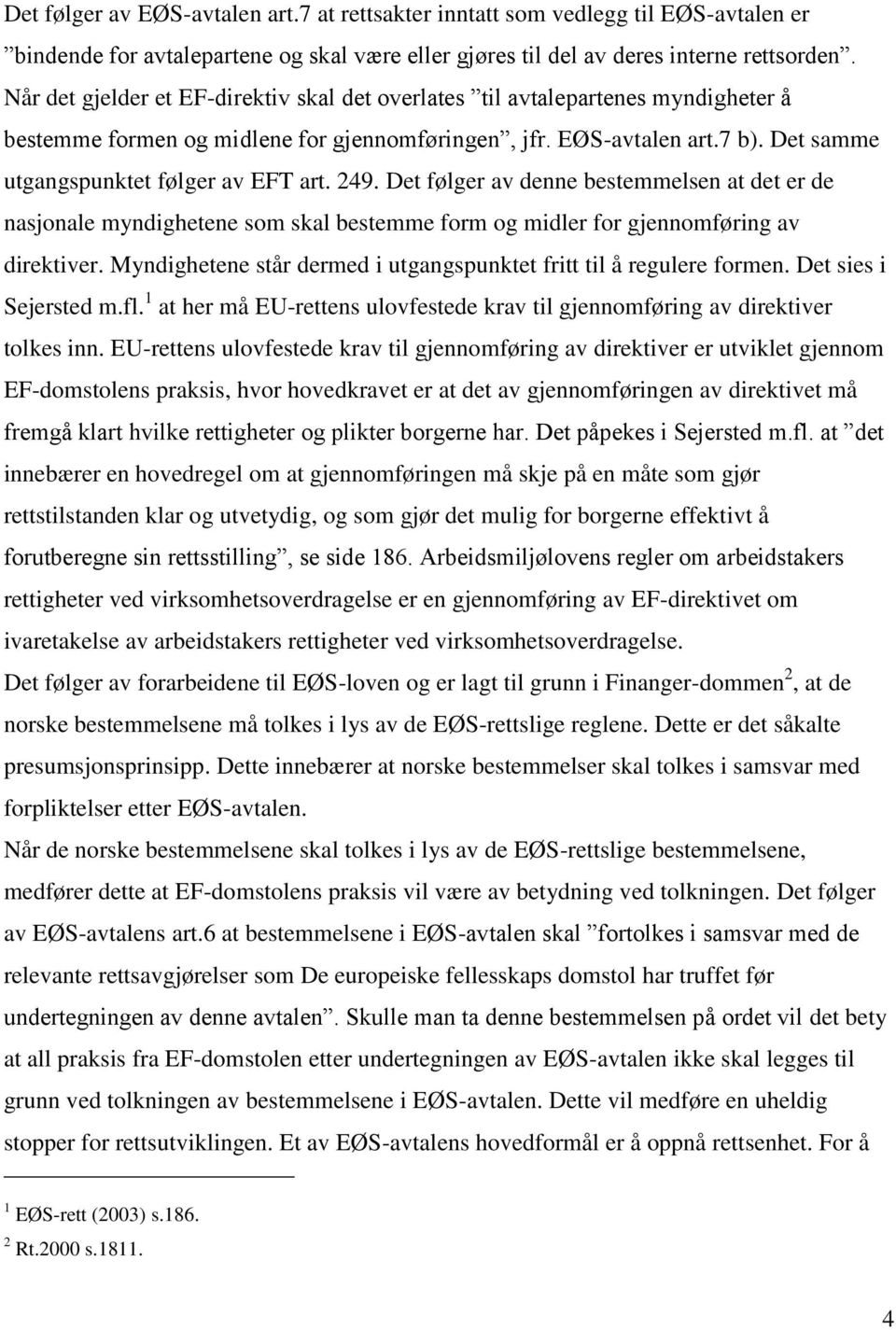 Det samme utgangspunktet følger av EFT art. 249. Det følger av denne bestemmelsen at det er de nasjonale myndighetene som skal bestemme form og midler for gjennomføring av direktiver.