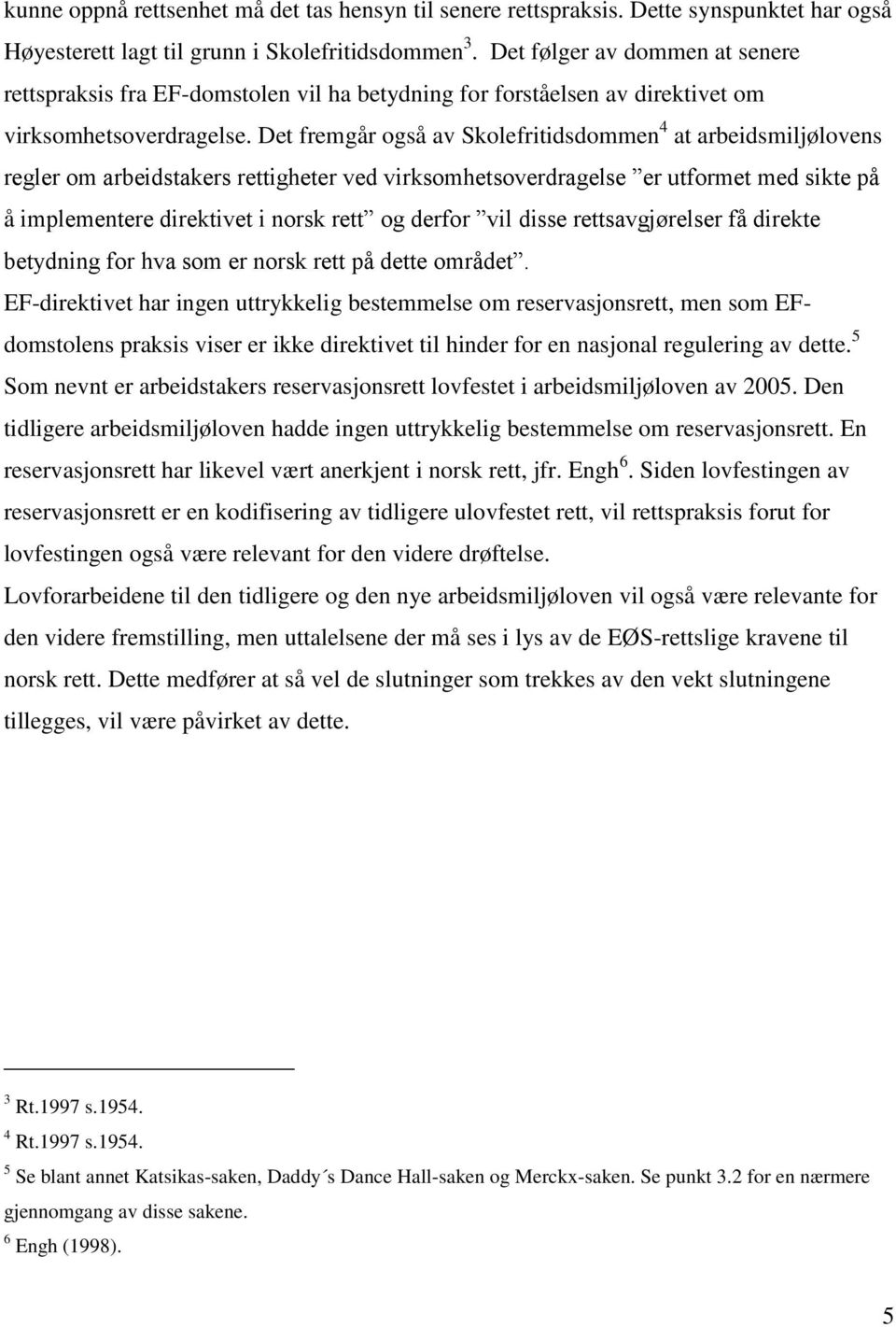 Det fremgår også av Skolefritidsdommen 4 at arbeidsmiljølovens regler om arbeidstakers rettigheter ved virksomhetsoverdragelse er utformet med sikte på å implementere direktivet i norsk rett og