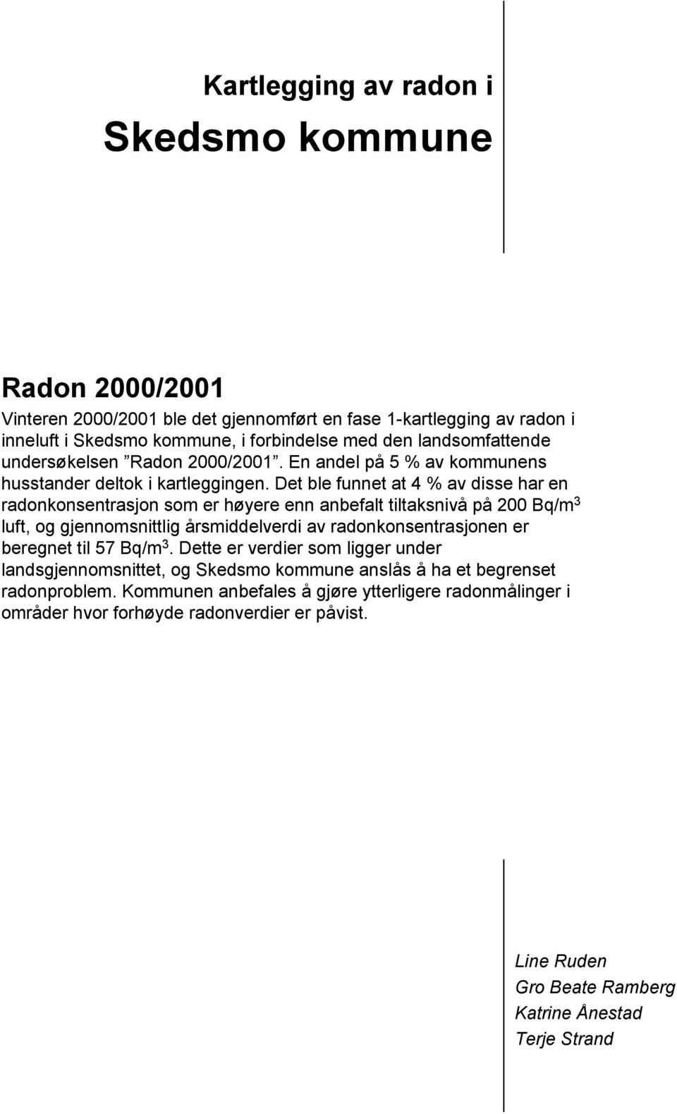 Det ble funnet at 4 % av disse har en radonkonsentrasjon som er høyere enn anbefalt tiltaksnivå på 200 Bq/m 3 luft, og gjennomsnittlig årsmiddelverdi av radonkonsentrasjonen er beregnet til