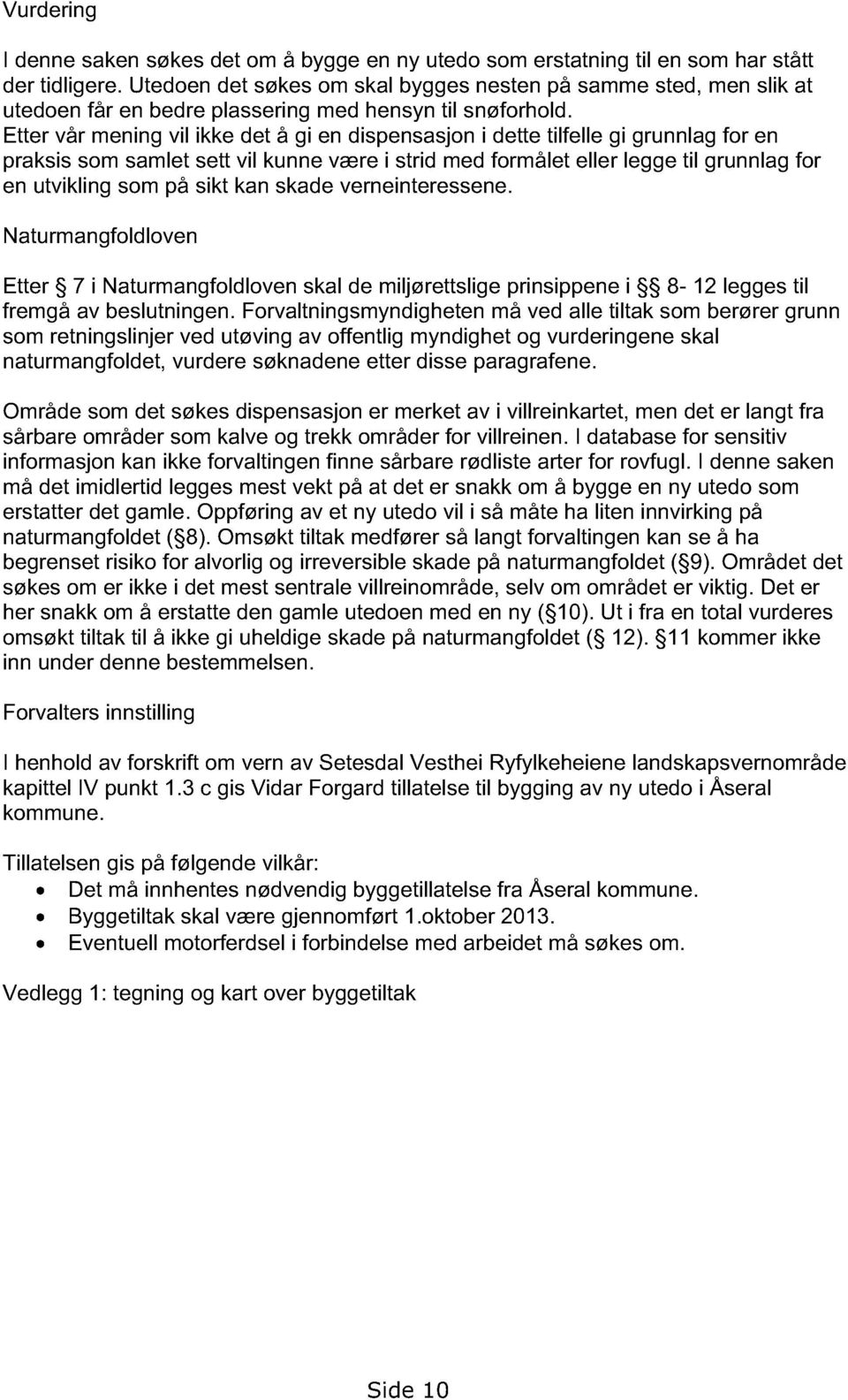 Etter vår mening vil ikke det å gi en dispensasjon i dette tilfelle gi grunnlag for en praksis som samlet sett vil kunne være i strid med formålet eller legge til grunnlag for en utvikling som på