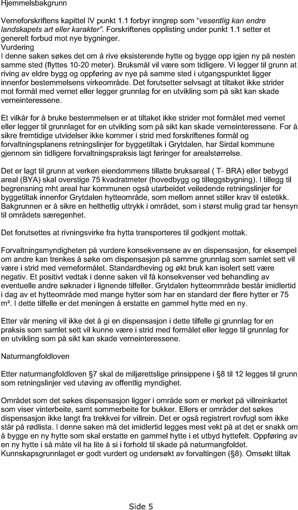 Bruksmål vil være som tidligere. Vi legger til grunn at riving av eldre bygg og oppføring av nye på samme sted i utgangspunktet ligger innenfor bestemmelsens virkeområde.