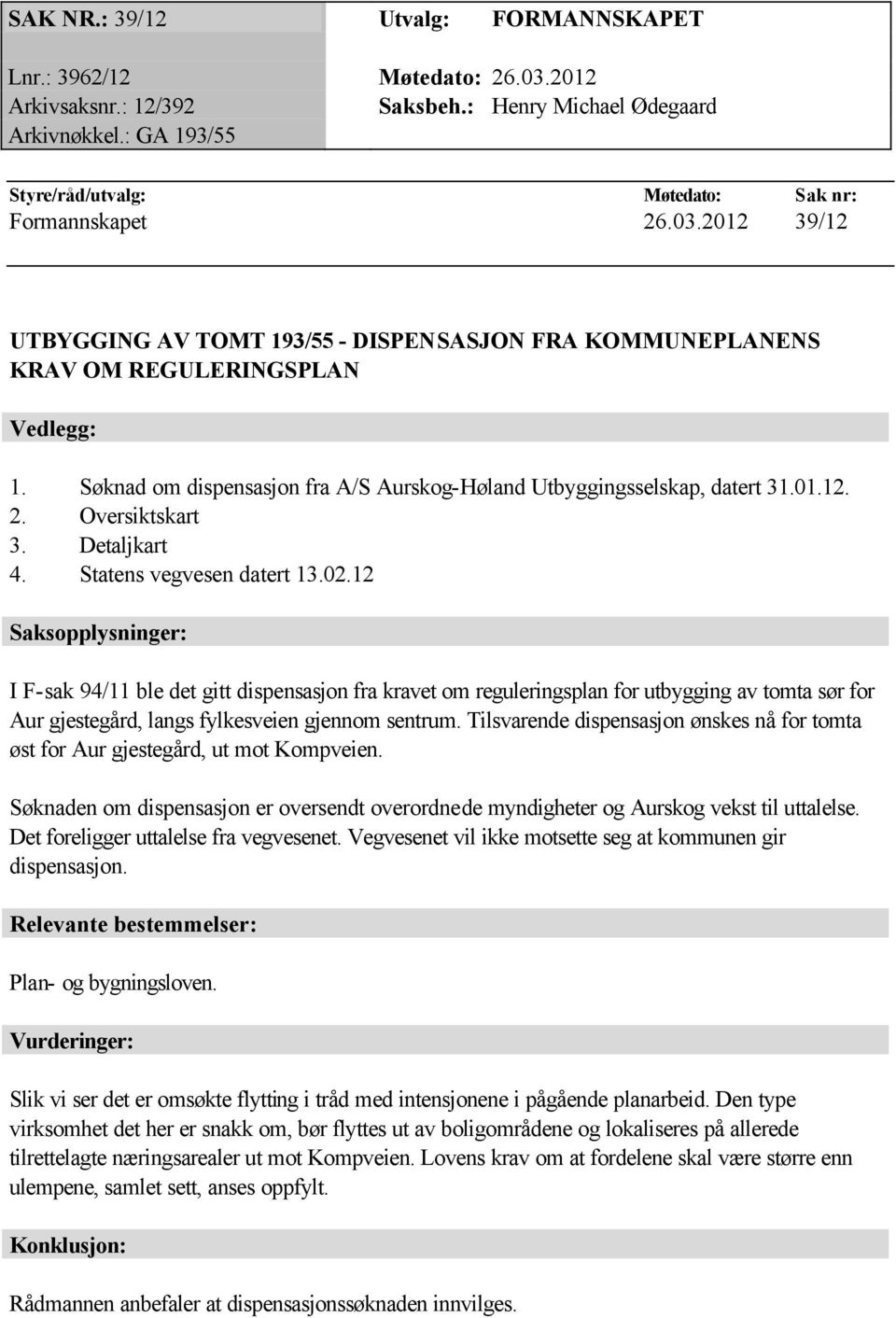 Søknad om dispensasjon fra A/S Aurskog-Høland Utbyggingsselskap, datert 31.01.12. 2. Oversiktskart 3. Detaljkart 4. Statens vegvesen datert 13.02.