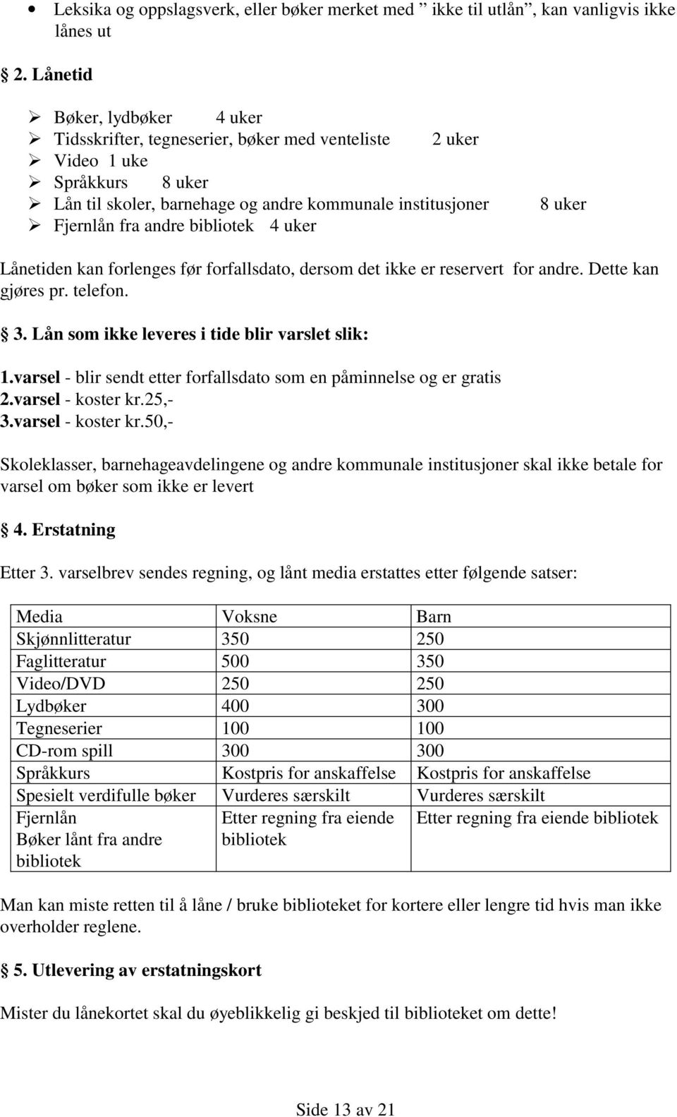 bibliotek 4 uker 8 uker Lånetiden kan forlenges før forfallsdato, dersom det ikke er reservert for andre. Dette kan gjøres pr. telefon. 3. Lån som ikke leveres i tide blir varslet slik: 1.