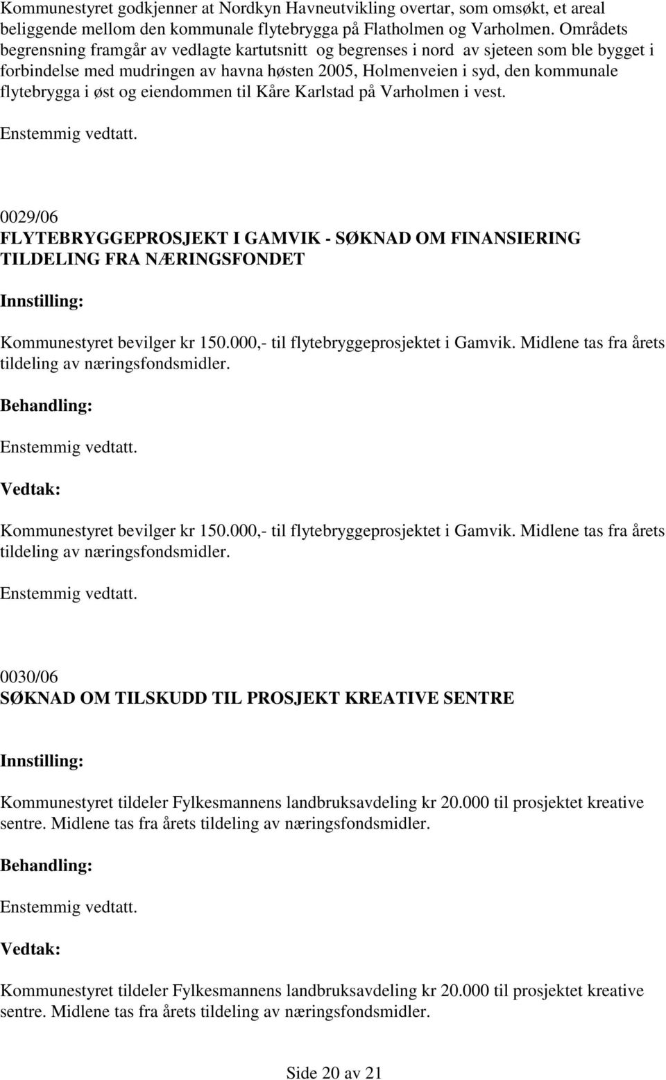 og eiendommen til Kåre Karlstad på Varholmen i vest. 0029/06 FLYTEBRYGGEPROSJEKT I GAMVIK - SØKNAD OM FINANSIERING TILDELING FRA NÆRINGSFONDET Kommunestyret bevilger kr 150.