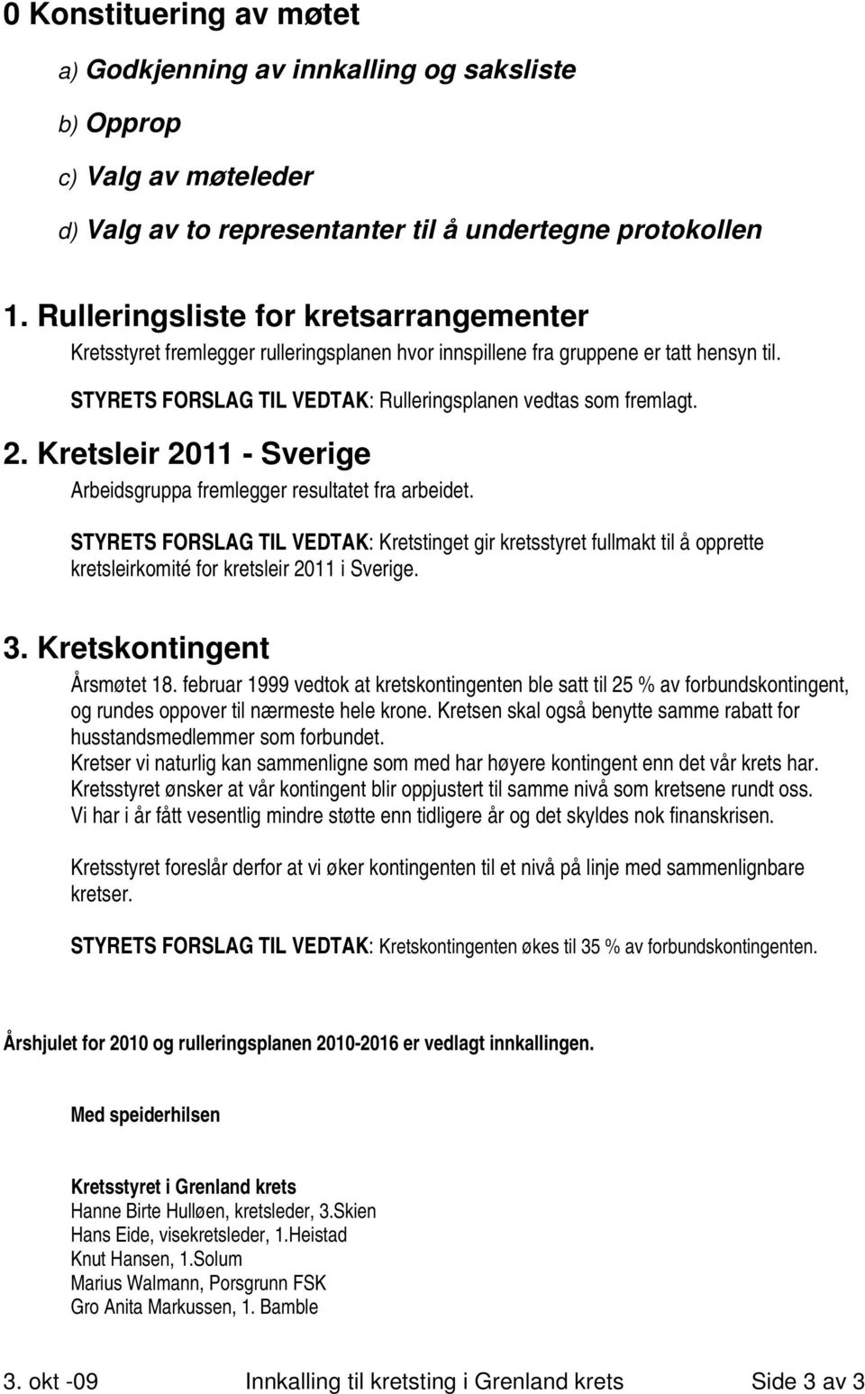 Kretsleir 2011 - Sverige Arbeidsgruppa fremlegger resultatet fra arbeidet. STYRETS FORSLAG TIL VEDTAK: Kretstinget gir kretsstyret fullmakt til å opprette kretsleirkomité for kretsleir 2011 i Sverige.