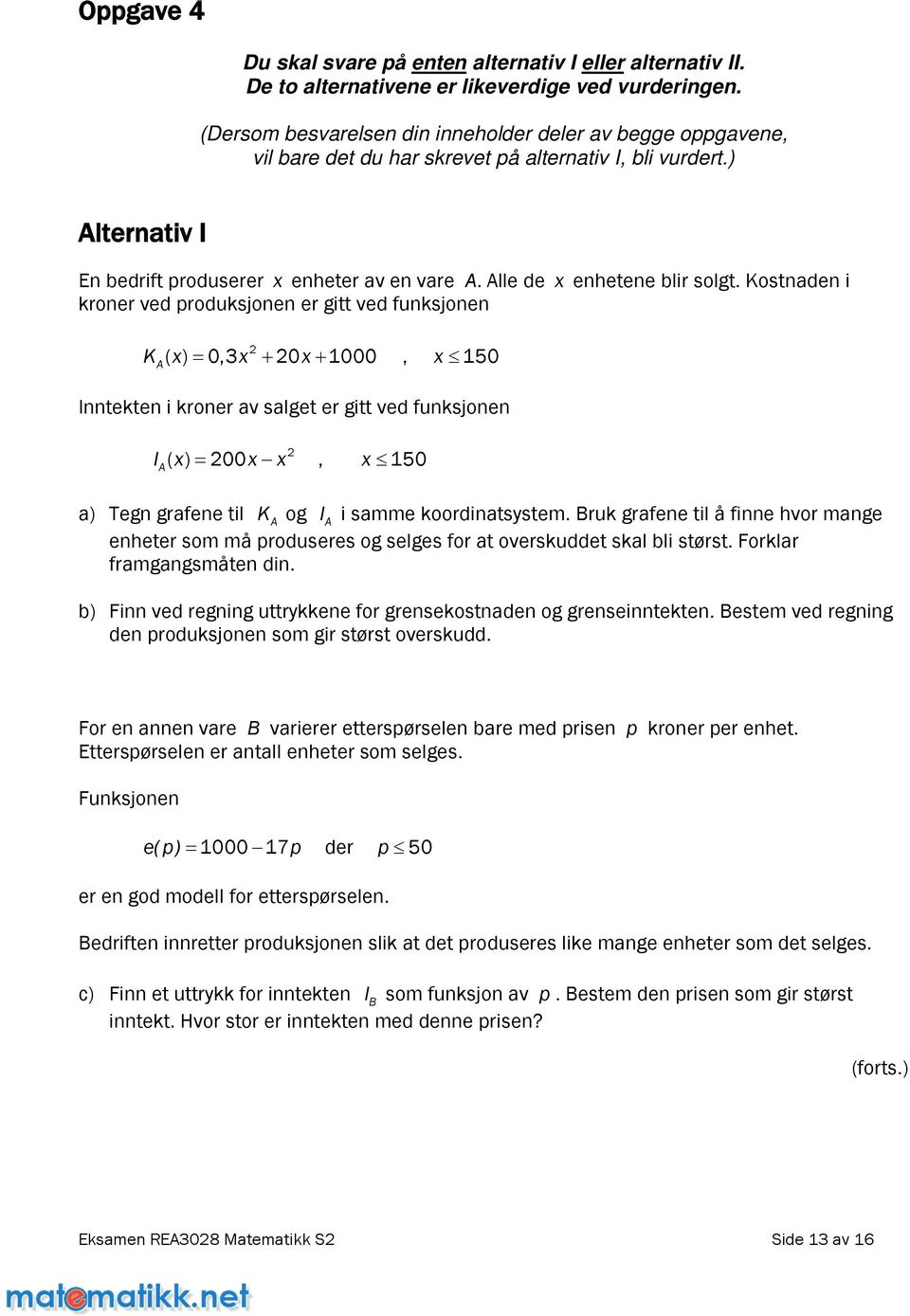 Kostnadeni kroner ved produksjonen er gitt ved funksjonen K x x x, x 150 A ( ) 0,3 0 1000 Inntekten i kroner av salget er gitt ved funksjonen I ( ) 00 A x x x, x 150 a) Tegngrafenetil KAog I A i