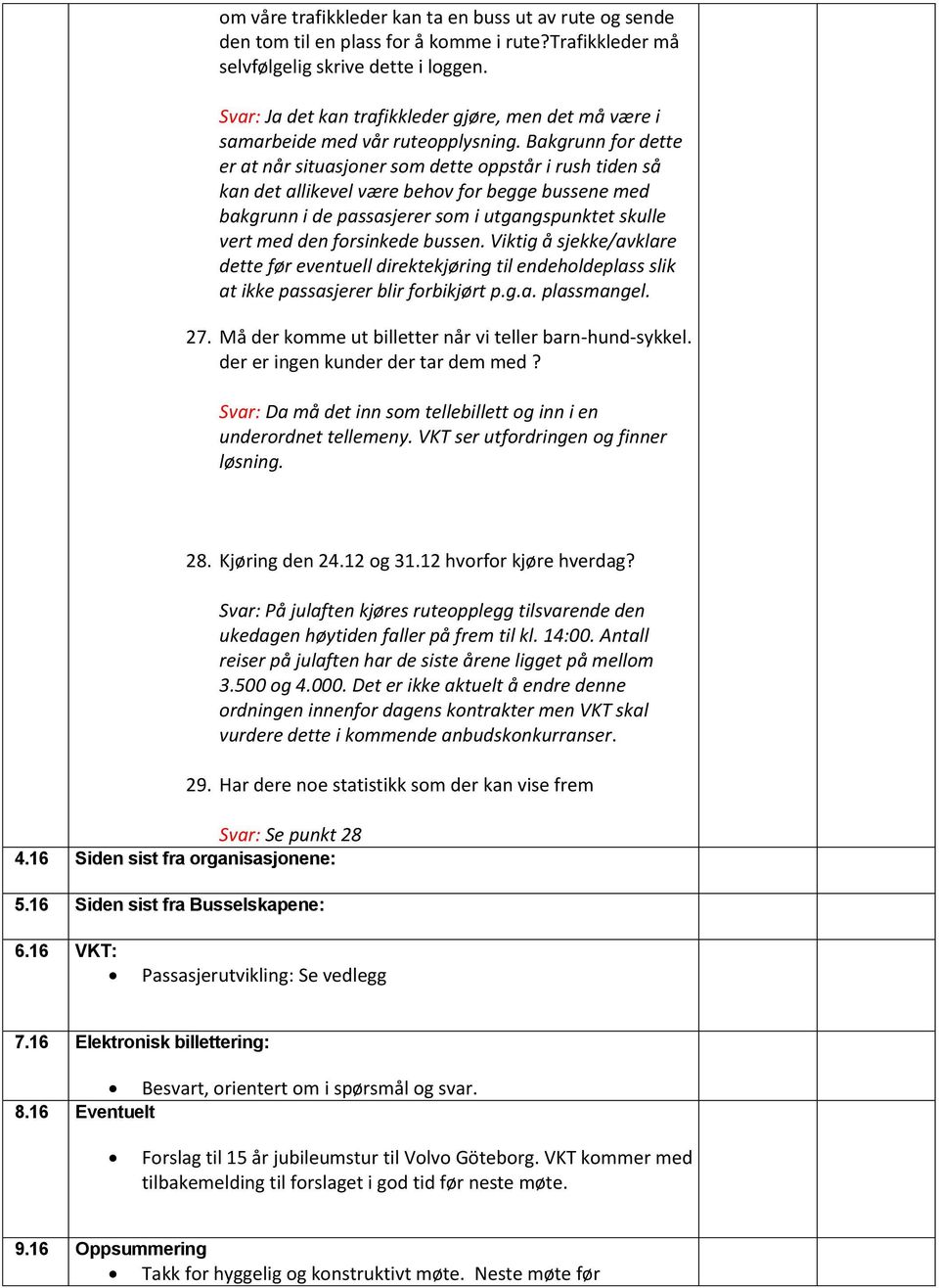 Bakgrunn for dette er at når situasjoner som dette oppstår i rush tiden så kan det allikevel være behov for begge bussene med bakgrunn i de passasjerer som i utgangspunktet skulle vert med den