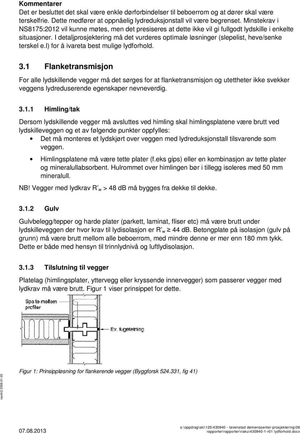 I detaljprosjektering må det vurderes optimale løsninger (slepelist, heve/senke terskel e.l) for å ivareta best mulige lydforhold. 3.