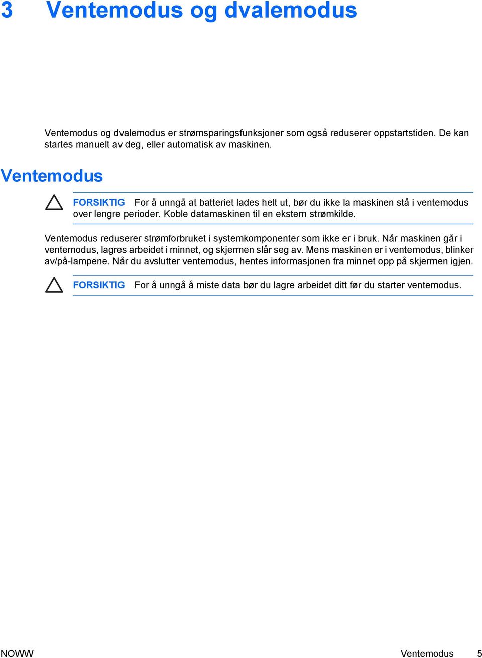 Ventemodus reduserer strømforbruket i systemkomponenter som ikke er i bruk. Når maskinen går i ventemodus, lagres arbeidet i minnet, og skjermen slår seg av.