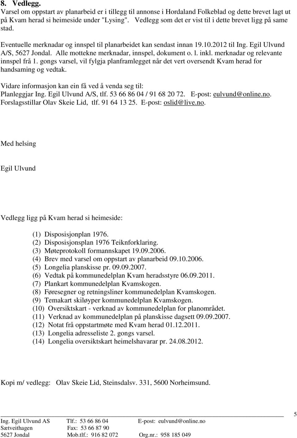 Alle mottekne merknadar, innspel, dokument o. l. inkl. merknadar og relevante innspel frå 1. gongs varsel, vil fylgja planframlegget når det vert oversendt Kvam herad for handsaming og vedtak.