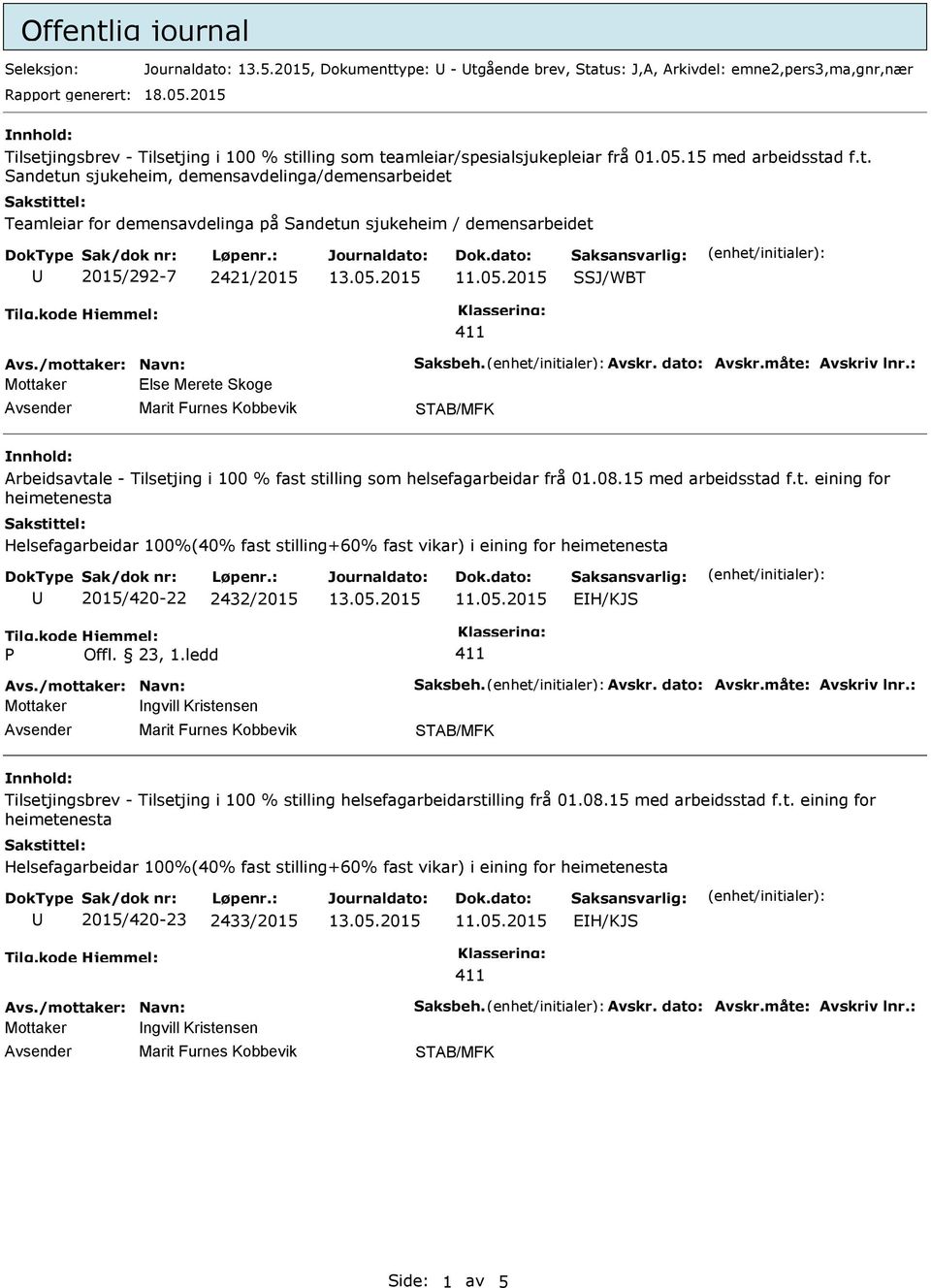 /mottaker: Navn: Saksbeh. vskr. dato: vskr.måte: vskriv lnr.: Mottaker Else Merete Skoge STB/MFK rbeidsavtale - Tilsetjing i 100 % fast stilling som helsefagarbeidar frå 01.08.15 med arbeidsstad f.t. eining for heimetenesta Helsefagarbeidar 100%(40% fast stilling+60% fast vikar) i eining for heimetenesta 2015/420-22 2432/2015 EIH/KJS P Offl.