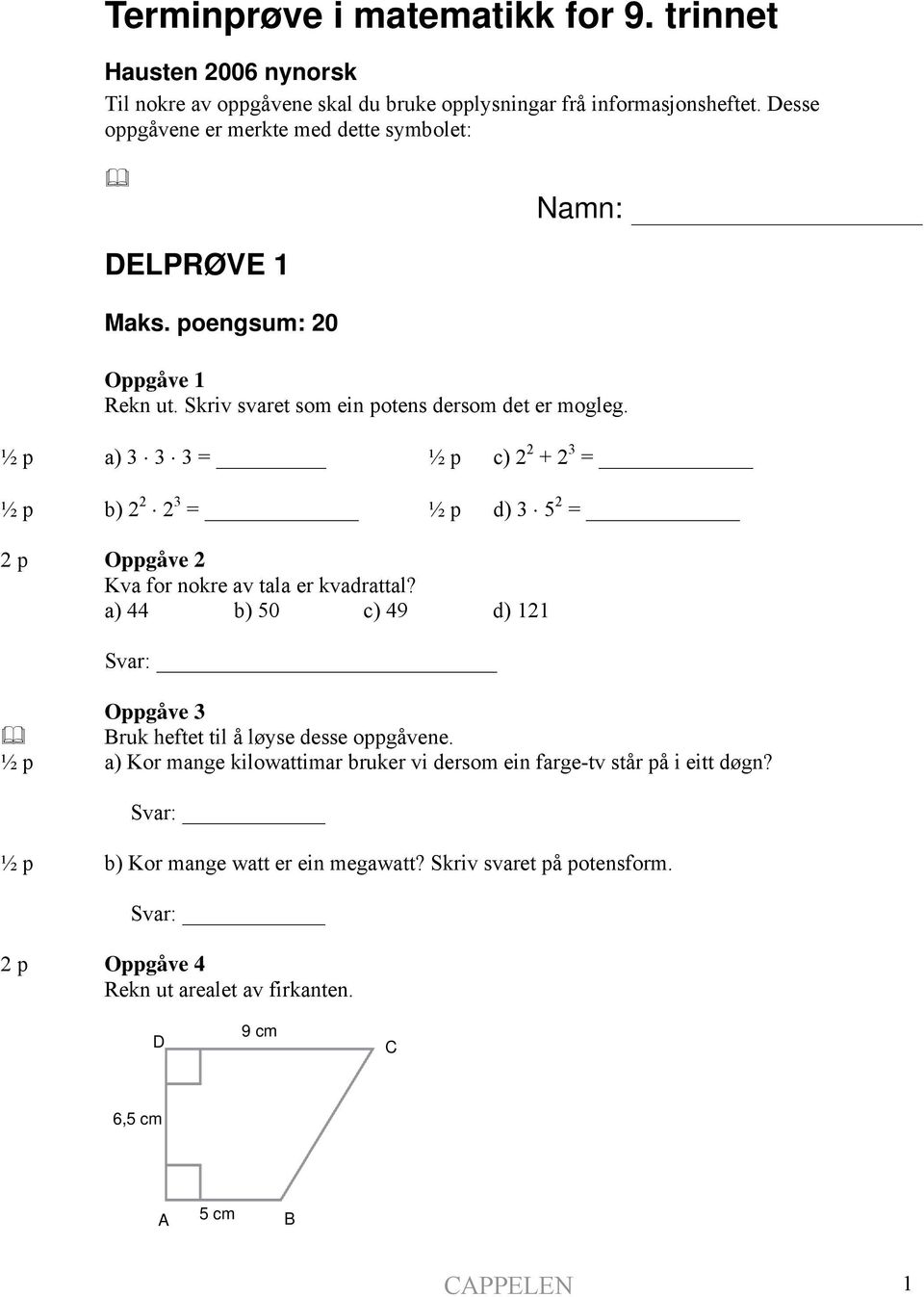 a) 3 3 3 = c) 2 2 + 2 3 = b) 2 2 2 3 = d) 3 5 2 = 2 p Oppgåve 2 Kva for nokre av tala er kvadrattal?