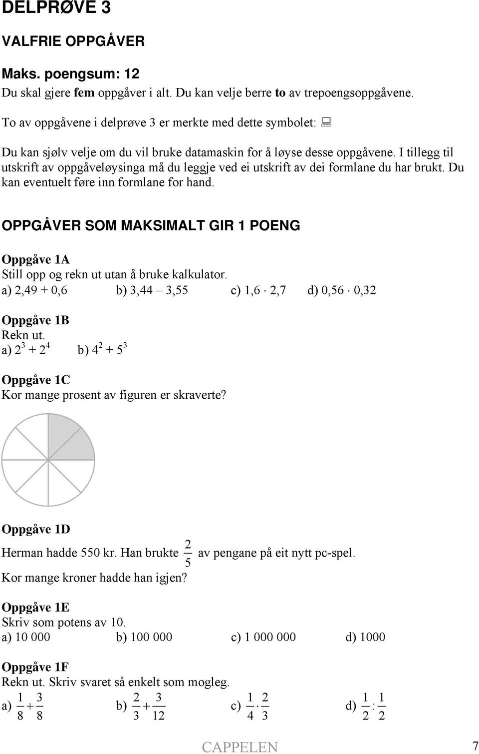 I tillegg til utskrift av oppgåveløysinga må du leggje ved ei utskrift av dei formlane du har brukt. Du kan eventuelt føre inn formlane for hand.