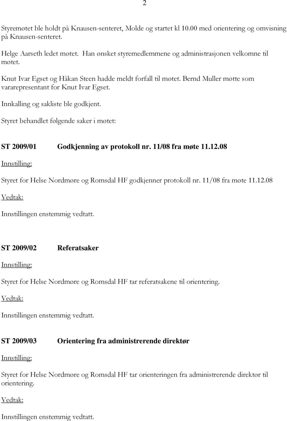 Innkalling og sakliste ble godkjent. Styret behandlet følgende saker i møtet: ST 2009/01 Godkjenning av protokoll nr. 11/08 fra møte 11.12.