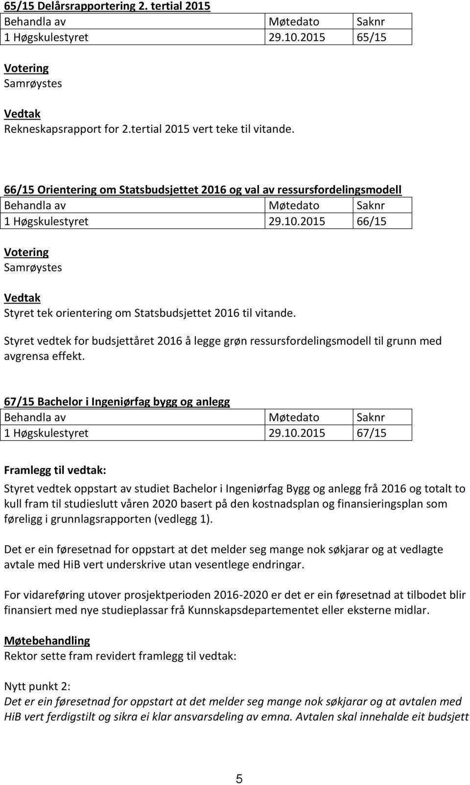 Styret vedtek for budsjettåret 2016 å legge grøn ressursfordelingsmodell til grunn med avgrensa effekt. 6/15 Bachelor i Ingeniørfag bygg og anlegg 1 Høgskulestyret 29.10.