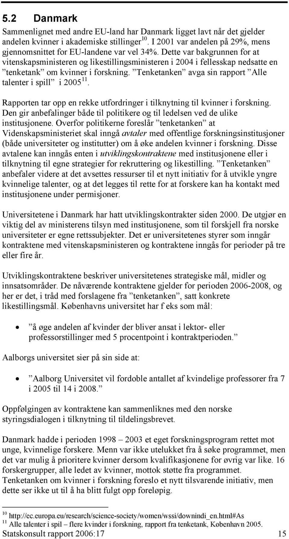 Dette var bakgrunnen for at vitenskapsministeren og likestillingsministeren i 2004 i fellesskap nedsatte en tenketank om kvinner i forskning.