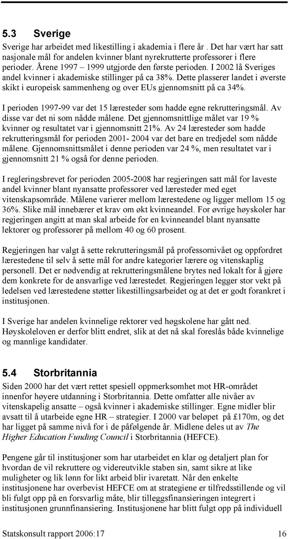 Dette plasserer landet i øverste skikt i europeisk sammenheng og over EUs gjennomsnitt på ca 34%. I perioden 1997-99 var det 15 læresteder som hadde egne rekrutteringsmål.