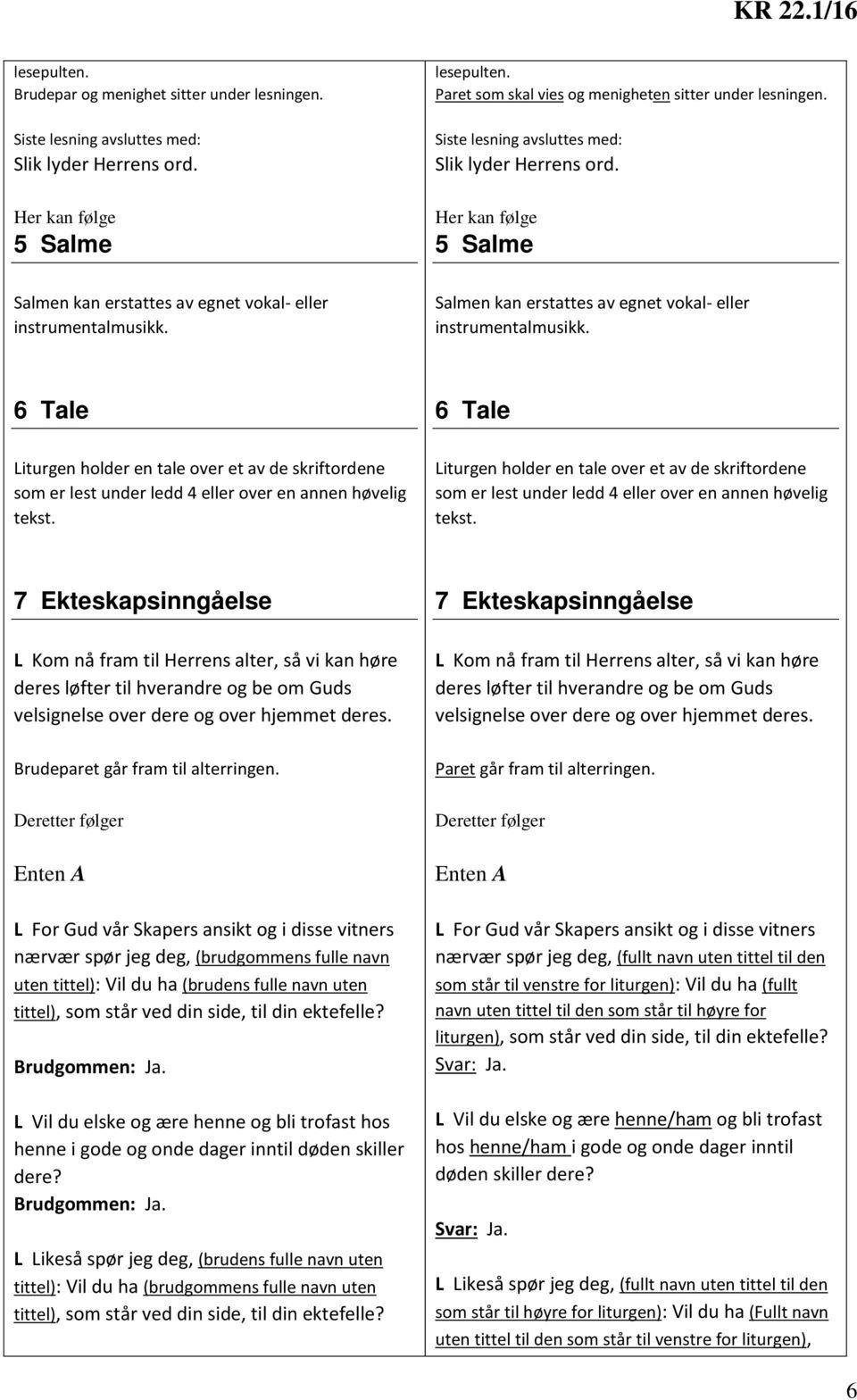 Salmen kan erstattes av egnet vokal- eller instrumentalmusikk. 6 Tale 6 Tale Liturgen holder en tale over et av de skriftordene som er lest under ledd 4 eller over en annen høvelig tekst.