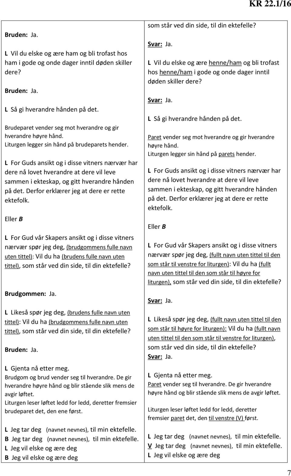 L For Guds ansikt og i disse vitners nærvær har dere nå lovet hverandre at dere vil leve sammen i ekteskap, og gitt hverandre hånden på det. Derfor erklærer jeg at dere er rette ektefolk.