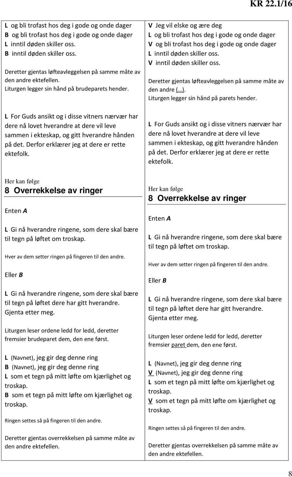 L For Guds ansikt og i disse vitners nærvær har dere nå lovet hverandre at dere vil leve sammen i ekteskap, og gitt hverandre hånden på det. Derfor erklærer jeg at dere er rette ektefolk.