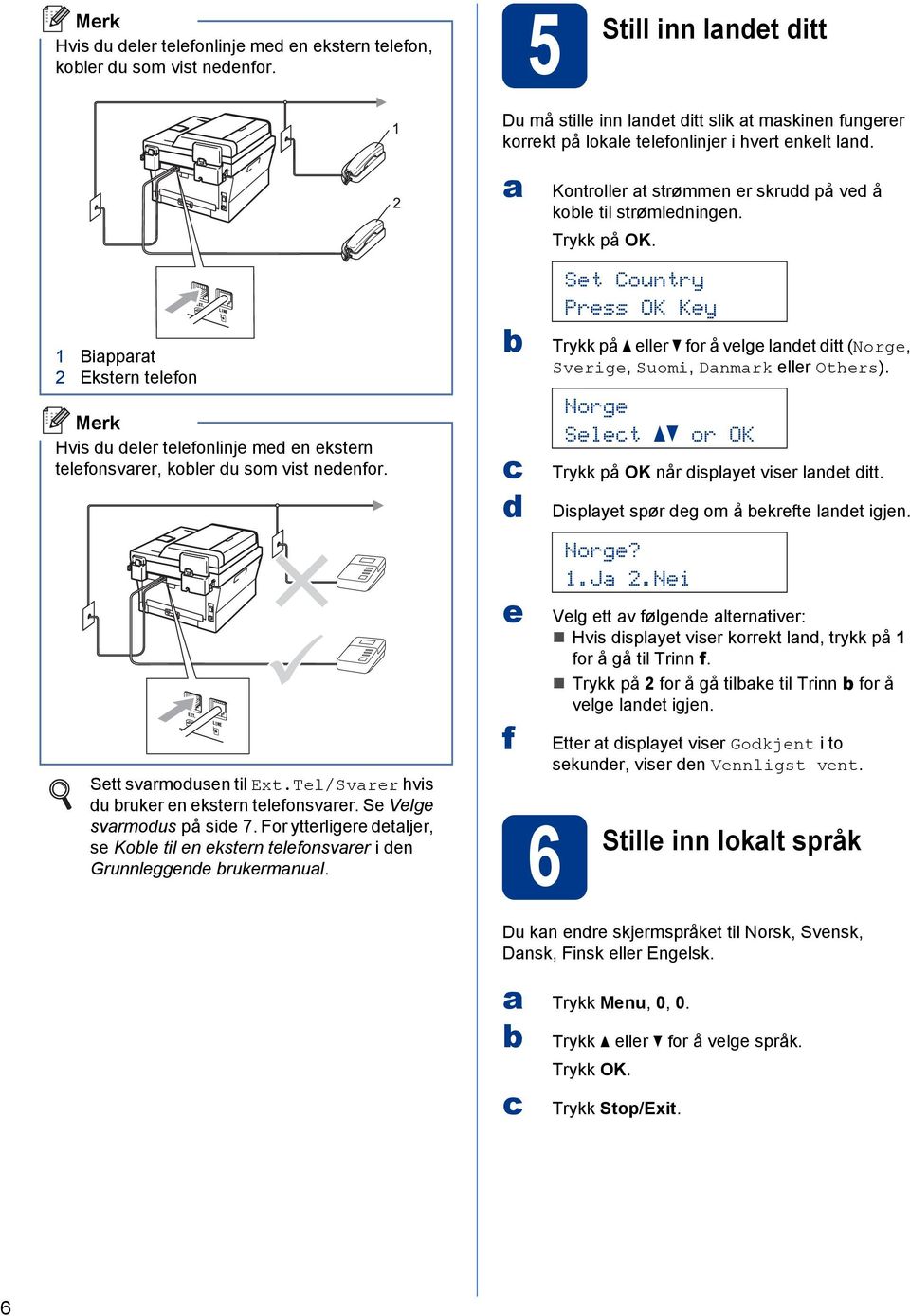 Du må stille inn lnet itt slik t mskinen fungerer korrekt på lokle telefonlinjer i hvert enkelt ln. e f 6 Stille Kontroller t strømmen er skru på ve å kole til strømleningen. Trykk på OK.