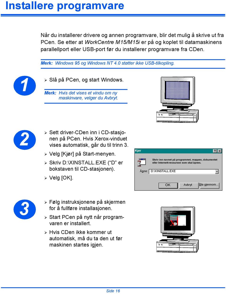 1 Slå på PCen, og start Windows. Merk: Hvis det vises et vindu om ny maskinvare, velger du Avbryt. 2 3 Sett driver-cden inn i CD-stasjonen på PCen.