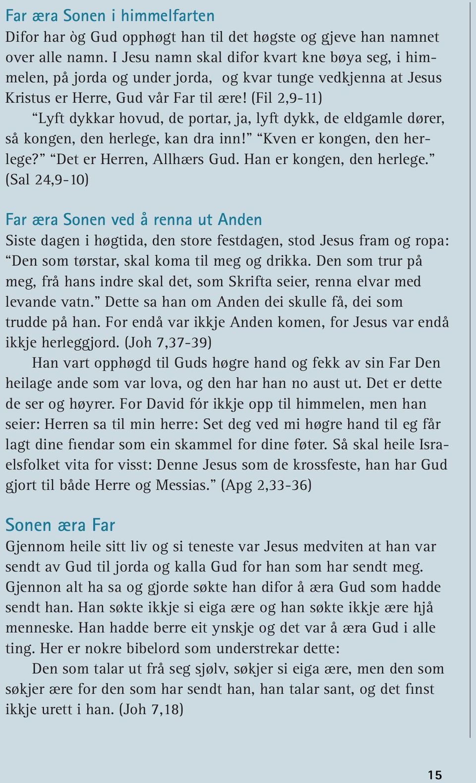 (Fil 2,9-11) Lyft dykkar hovud, de portar, ja, lyft dykk, de eldgamle dører, så kongen, den herlege, kan dra inn! Kven er kongen, den herlege? Det er Herren, Allhærs Gud. Han er kongen, den herlege.