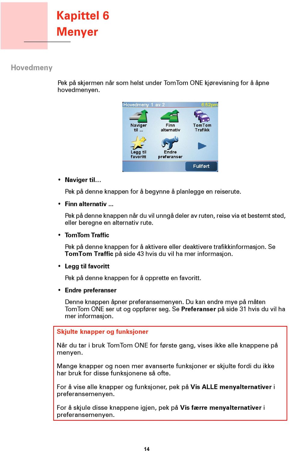 TomTom Traffic Pek på denne knappen for å aktivere eller deaktivere trafikkinformasjon. Se TomTom Traffic på side 43 hvis du vil ha mer informasjon.