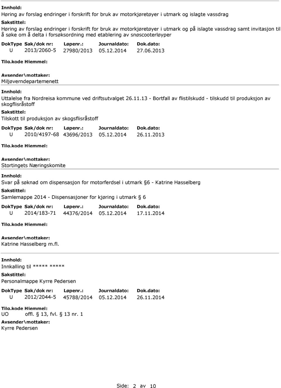 11.13 - Bortfall av flistilskudd - tilskudd til produksjon av skogflisråstoff Tilskott til produksjon av skogsflisråstoff 2010/4197-68 43696/2013 26.11.2013 Stortingets Næringskomite Svar på søknad om dispensasjon for motorferdsel i utmark 6 - Katrine Hasselberg Samlemappe 2014 - Dispensasjoner for kjøring i utmark 6 2014/183-71 44376/2014 17.