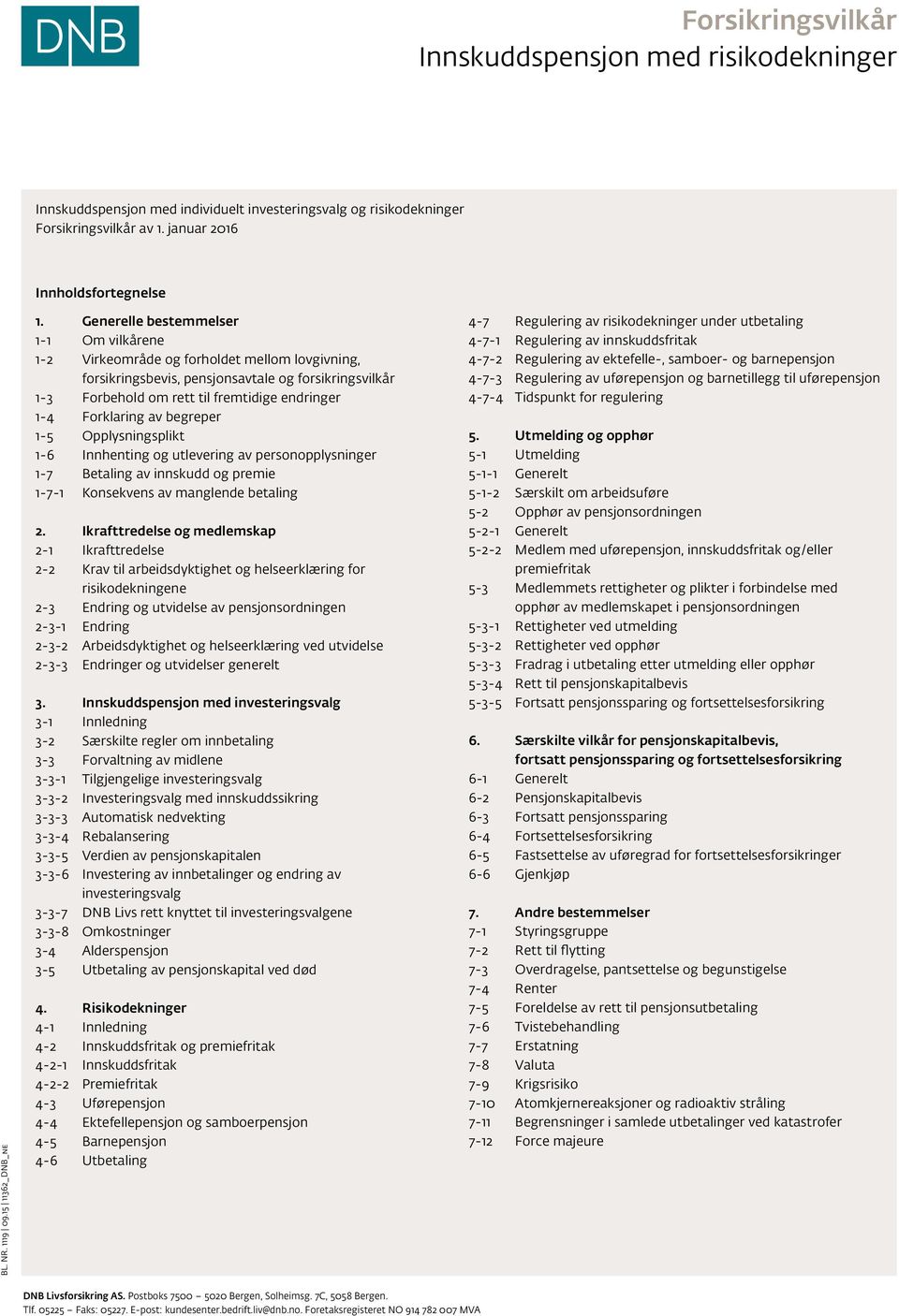 Generelle bestemmelser 1-1 Om vilkårene 1-2 Virkeområde og forholdet mellom lovgivning, forsikringsbevis, pensjonsavtale og forsikringsvilkår 1-3 Forbehold om rett til fremtidige endringer 1-4